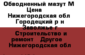 Обводненный мазут М-100 › Цена ­ 1 100 - Нижегородская обл., Городецкий р-н, Заволжье г. Строительство и ремонт » Другое   . Нижегородская обл.